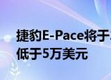 捷豹e-pace将于2018年第二季度上市 价格低于5万美元 