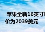  苹果全新16英寸macbook pro现已翻新 起价为2039美元