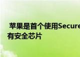  苹果是首个使用secure enclave的公司 但现在每个人都拥有安全芯片