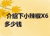  介绍下小辣椒x6 pro怎么样及小辣椒x6 pro多少钱