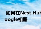  如何在nest hub或其他智能显示器上设置google相册