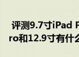  评测9.7寸ipad pro怎么样以及9.7寸ipad pro和12.9寸有什么区别