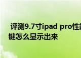  评测9.7寸ipad pro性能怎么样以及ipad air 2虚拟home键怎么显示出来