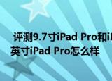  评测9.7寸ipad pro和ipad air2有哪款更值得入手以及9.7英寸ipad pro怎么样