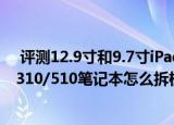  评测12.9寸和9.7寸ipad pro哪款更实用以及联想ideapad310/510笔记本怎么拆机