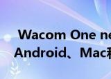  wacom one newbie pen display可连接android、mac和pc