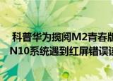  科普华为揽阅m2青春版可以插sim卡吗以及驰为hi8刷win10系统遇到红屏错误该怎么办