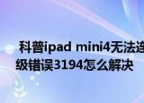  科普ipad mini4无法连接到app store怎么办以及ipad升级错误3194怎么解决