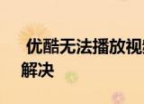  优酷无法播放视频 显示错误代码2001怎么解决