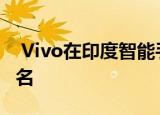  vivo在印度智能手机市场击败三星 获得第二名