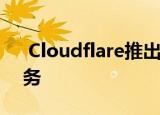  cloudflare推出高速 专注于隐私的dns服务