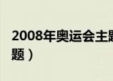 2008年奥运会主题曲英文（2008年奥运会主题）