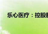 乐心医疗：控股股东拟减持不超4%股份