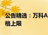 公告精选：万科a董监高增持计划取消增持价格上限