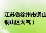 江苏省徐州市铜山区天气现在（江苏省徐州市铜山区天气）