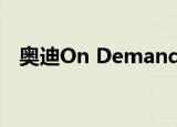 奥迪on demand作为短期租赁产品推出 