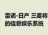 雷诺-日产 三菱将在2021年推出google开发的信息娱乐系统 