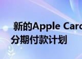  新的apple card功能为用户提供了iphone分期付款计划