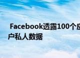  facebook透露100个应用程序开发人员可能未正确访问用户私人数据