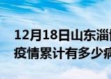 12月18日山东淄博疫情最新状况今天及淄博疫情累计有多少病例