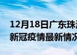 12月18日广东珠海今日疫情最新报告及珠海新冠疫情最新情况